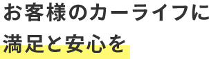 お客様のカーライフに満足と安心を